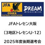 2025年度 JFAトレセン大阪〔3地区トレセンU-12〕後期選考会