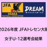 2026年度 JFAトレセン大阪女子U-12選手選考会 結果
