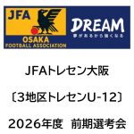 2026年度 JFAトレセン大阪〔3地区トレセンU-12〕選考会結果