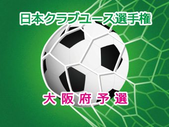 第37回　日本クラブユースサッカー選手権（U-15)大阪府予選　準々決勝の結果および準決勝・５，６位決定戦の日程表をUPしました