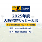 2025年度大阪招待ユースサッカー大会（国スポ少年男子/国スポ少年女子）