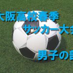 大阪高校春季サッカー大会（男子の部）最終結果