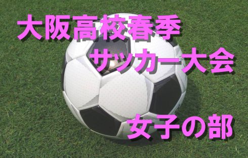 大阪高校春季サッカー大会（女子の部）最終の結果