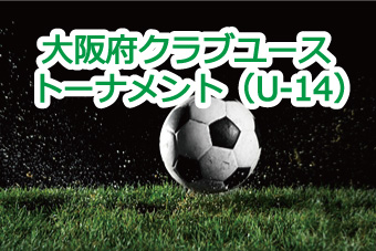大阪府クラブユースサッカートーナメント（U-14) 2019 トーナメントの３位決定戦・決勝戦の結果をアップしました